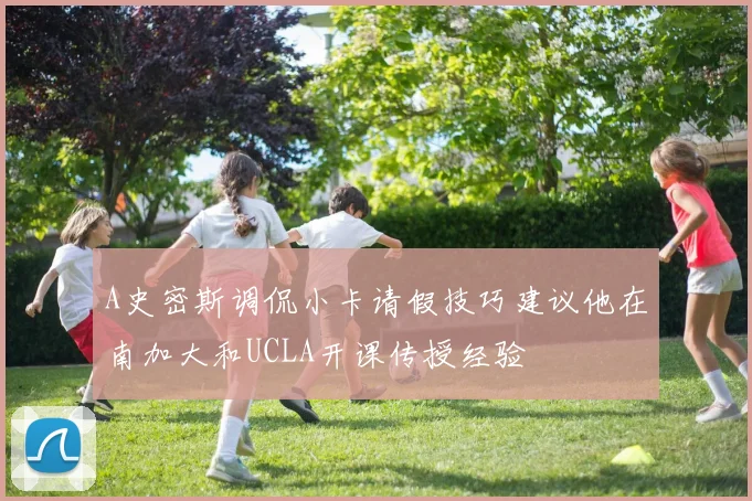 A史密斯调侃小卡请假技巧建议他在南加大和UCLA开课传授经验
