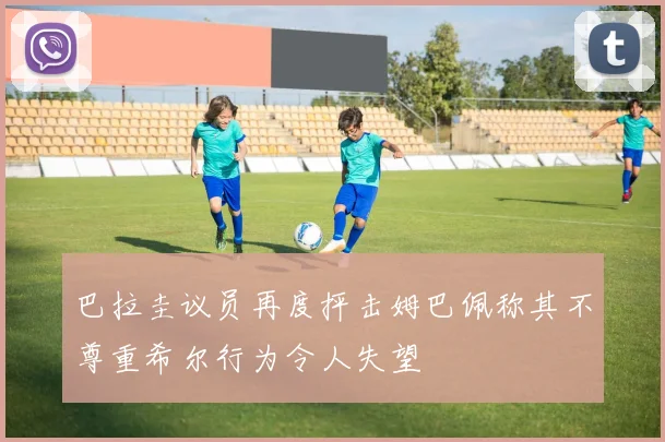 巴拉圭议员再度抨击姆巴佩称其不尊重希尔行为令人失望