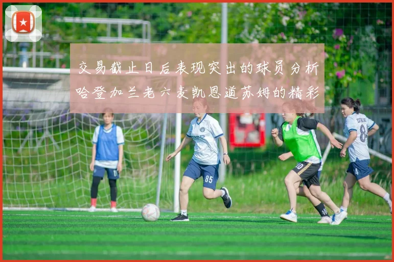 交易截止日后表现突出的球员分析哈登加兰老六麦凯恩道苏姆的精彩表现