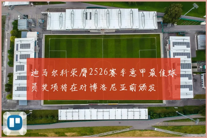 迪马尔科荣膺2526赛季意甲最佳球员奖项将在对博洛尼亚前颁发