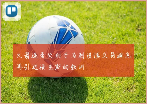 火箭选秀失利于马刺谨慎交易避免再引进福克斯的教训