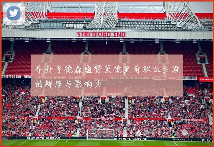 乔丹亨德森盛赞莫德里奇职业生涯的辉煌与影响力